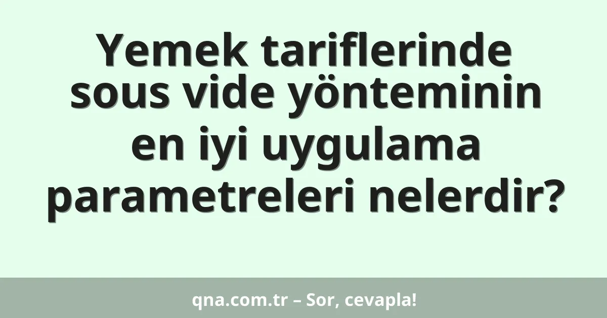 Yemek tariflerinde sous vide yönteminin en iyi uygulama parametreleri nelerdir?
