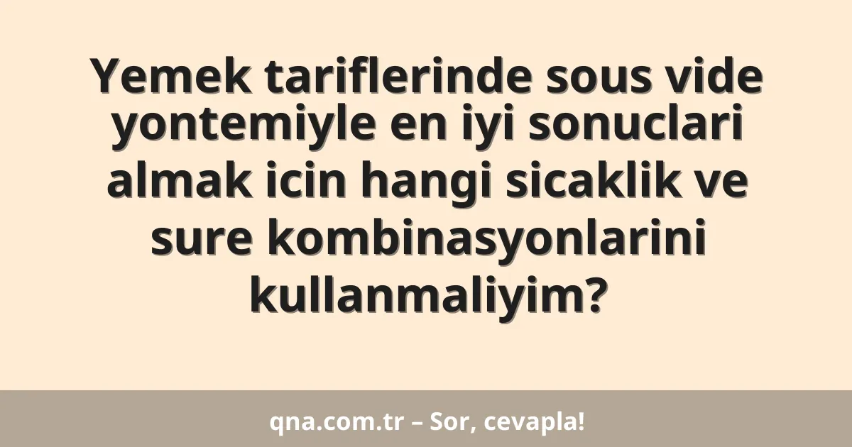 Yemek tariflerinde sous vide yontemiyle en iyi sonuclari almak icin hangi sicaklik ve sure kombinasyonlarini kullanmaliyim?