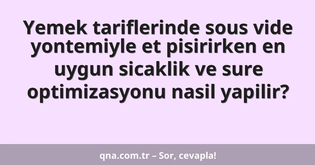 Yemek tariflerinde sous vide yontemiyle et pisirirken en uygun sicaklik ve sure optimizasyonu nasil yapilir?