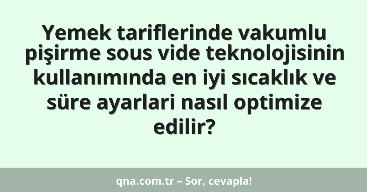 Yemek tariflerinde vakumlu pişirme sous vide teknolojisinin kullanımında en iyi sıcaklık ve süre ayarlari nasıl optimize edilir?