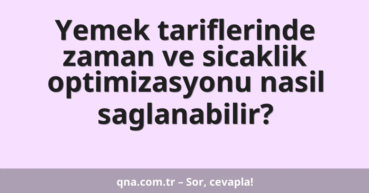 Yemek tariflerinde zaman ve sicaklik optimizasyonu nasil saglanabilir?