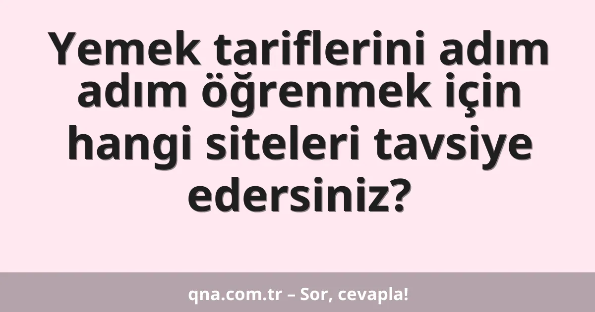 Yemek tariflerini adım adım öğrenmek için hangi siteleri tavsiye edersiniz?