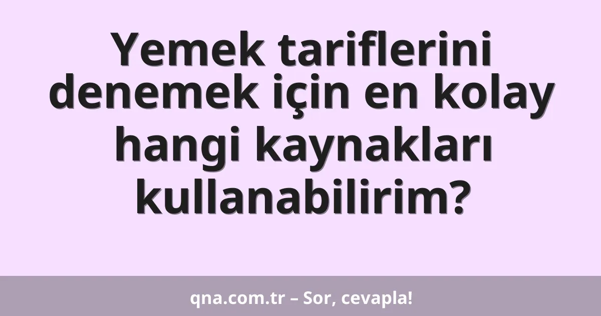 Yemek tariflerini denemek için en kolay hangi kaynakları kullanabilirim?