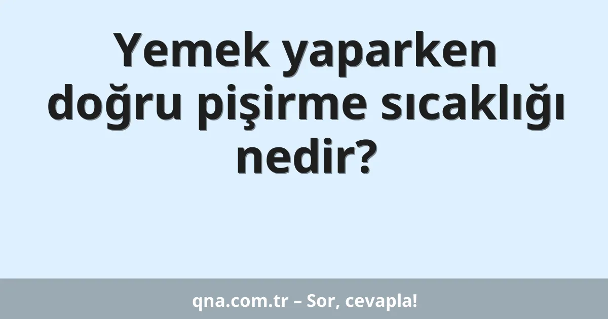 Yemek yaparken doğru pişirme sıcaklığı nedir?