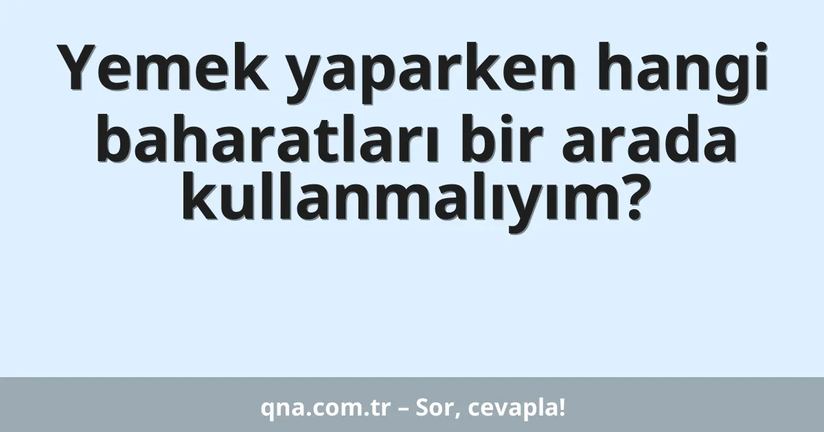 Yemek yaparken hangi baharatları bir arada kullanmalıyım?