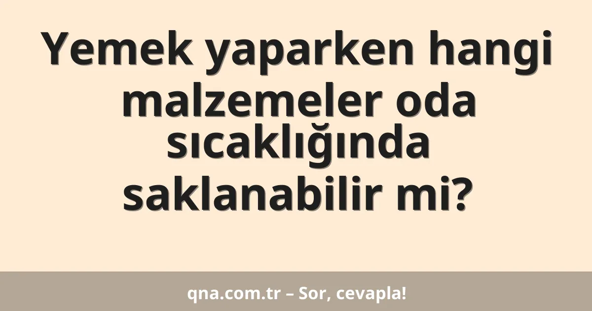 Yemek yaparken hangi malzemeler oda sıcaklığında saklanabilir mi?