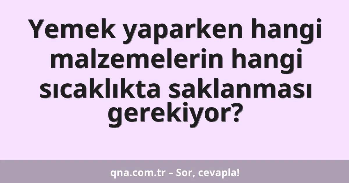 Yemek yaparken hangi malzemelerin hangi sıcaklıkta saklanması gerekiyor?