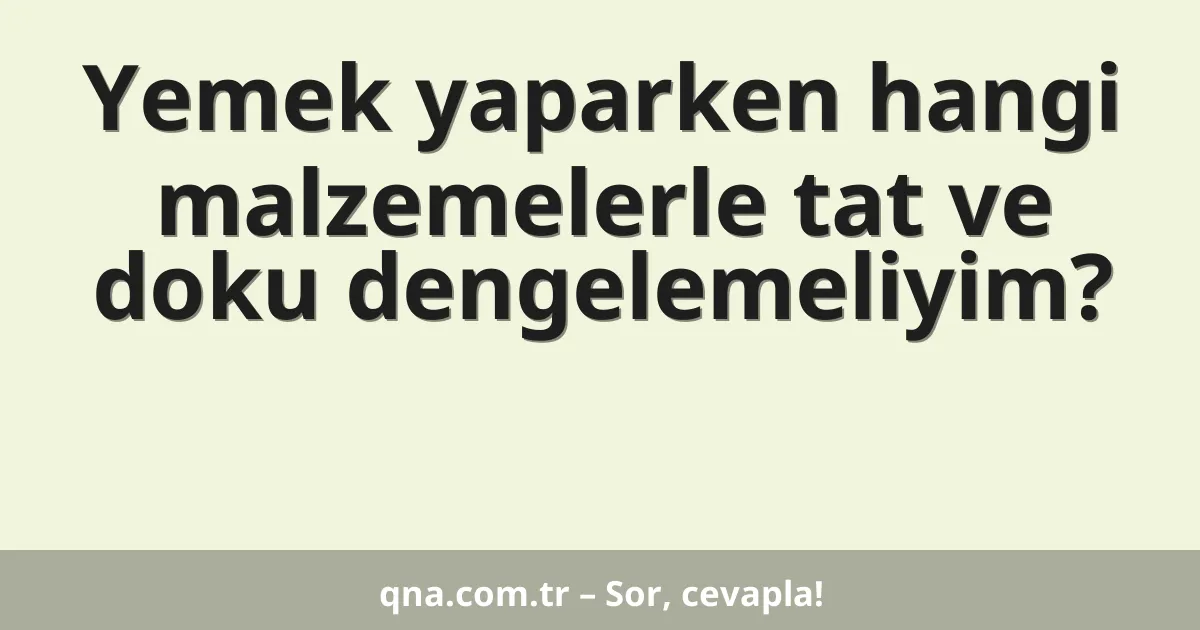 Yemek yaparken hangi malzemelerle tat ve doku dengelemeliyim?