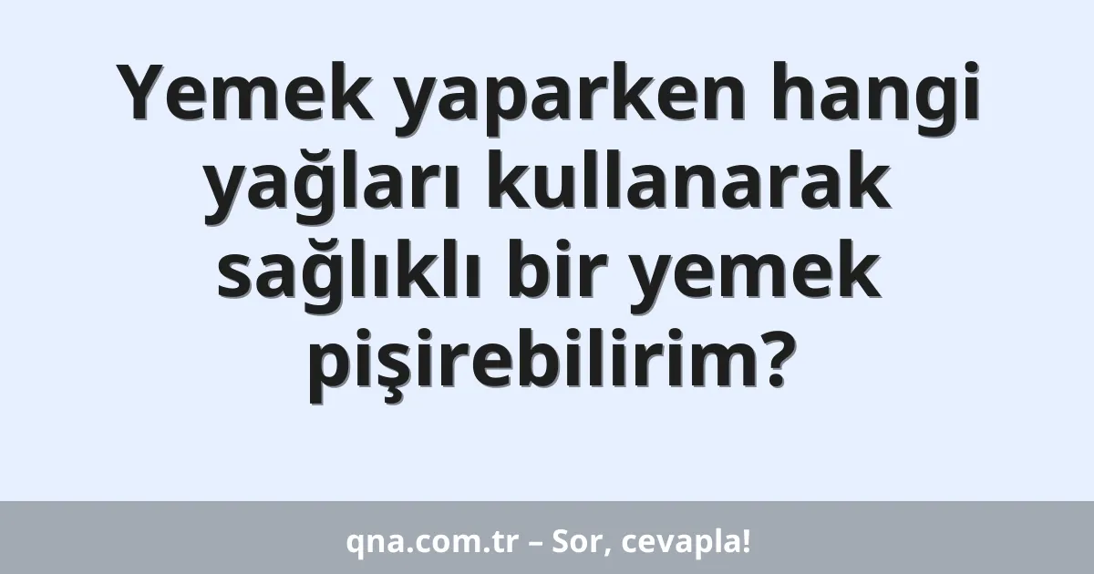 Yemek yaparken hangi yağları kullanarak sağlıklı bir yemek pişirebilirim?