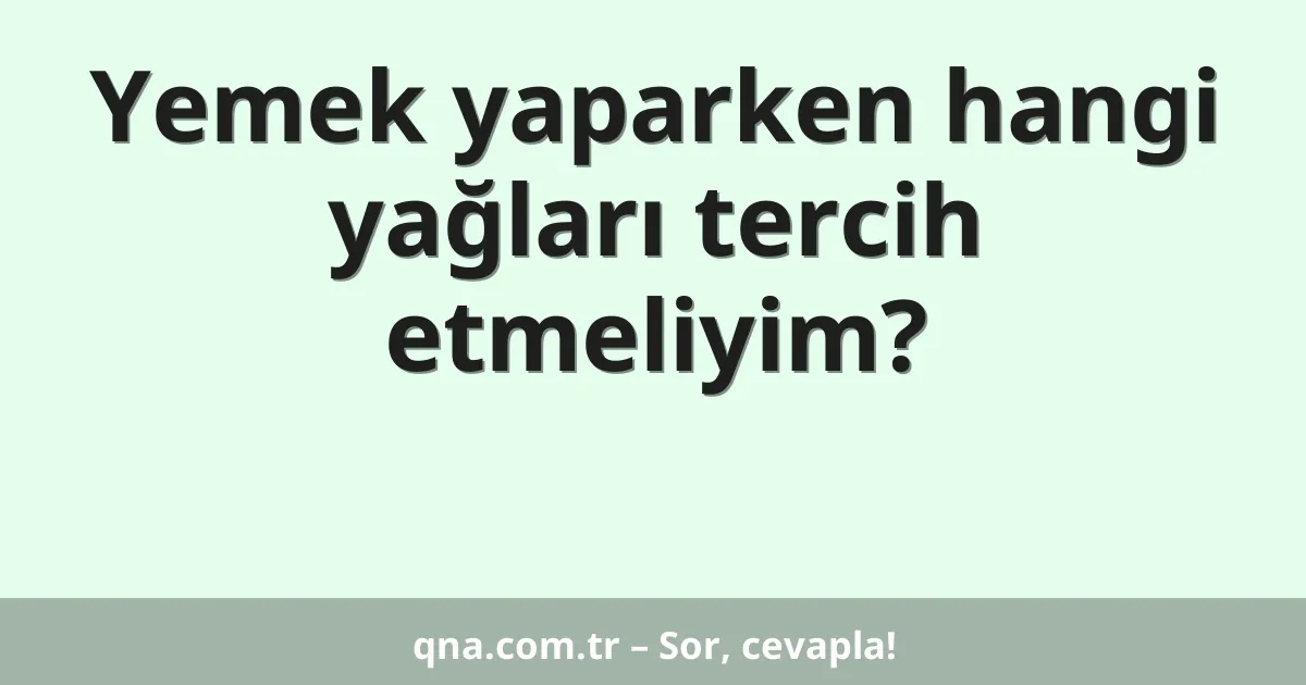 Yemek yaparken hangi yağları tercih etmeliyim?