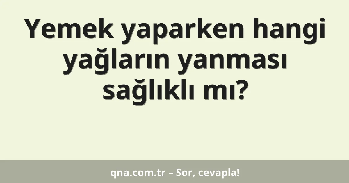 Yemek yaparken hangi yağların yanması sağlıklı mı?