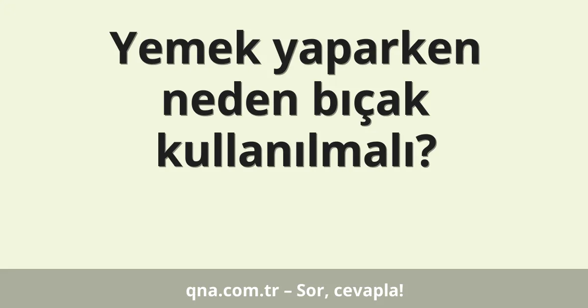 Yemek yaparken neden bıçak kullanılmalı?