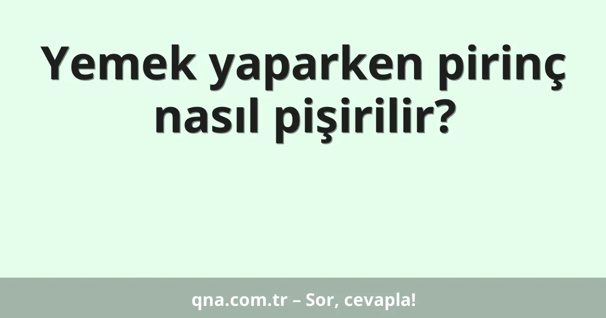 Yemek yaparken pirinç nasıl pişirilir?