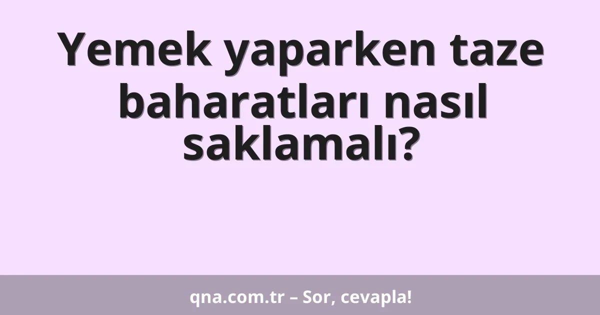 Yemek yaparken taze baharatları nasıl saklamalı?