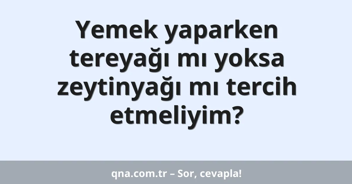 Yemek yaparken tereyağı mı yoksa zeytinyağı mı tercih etmeliyim?