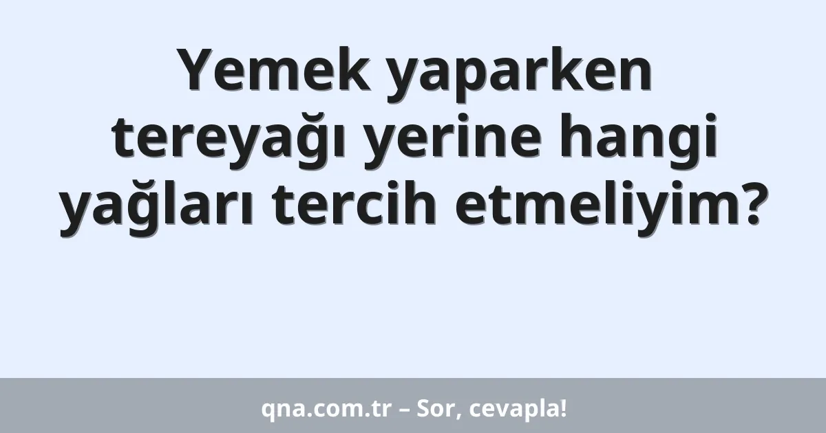 Yemek yaparken tereyağı yerine hangi yağları tercih etmeliyim?