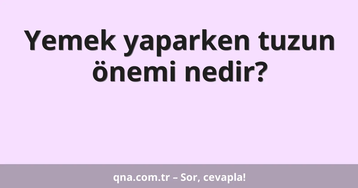 Yemek yaparken tuzun önemi nedir?