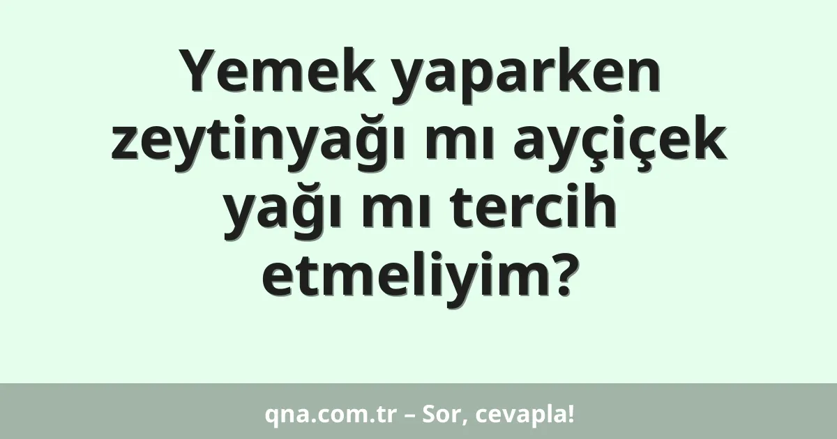 Yemek yaparken zeytinyağı mı ayçiçek yağı mı tercih etmeliyim?