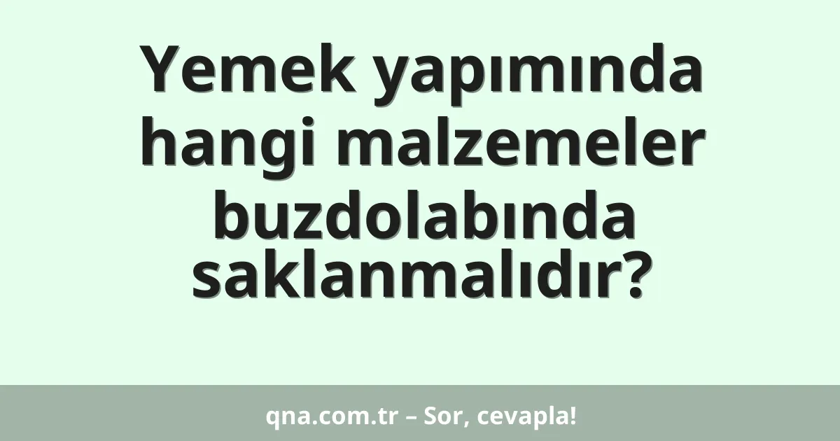 Yemek yapımında hangi malzemeler buzdolabında saklanmalıdır?