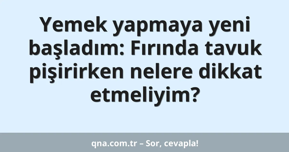 Yemek yapmaya yeni başladım: Fırında tavuk pişirirken nelere dikkat etmeliyim?
