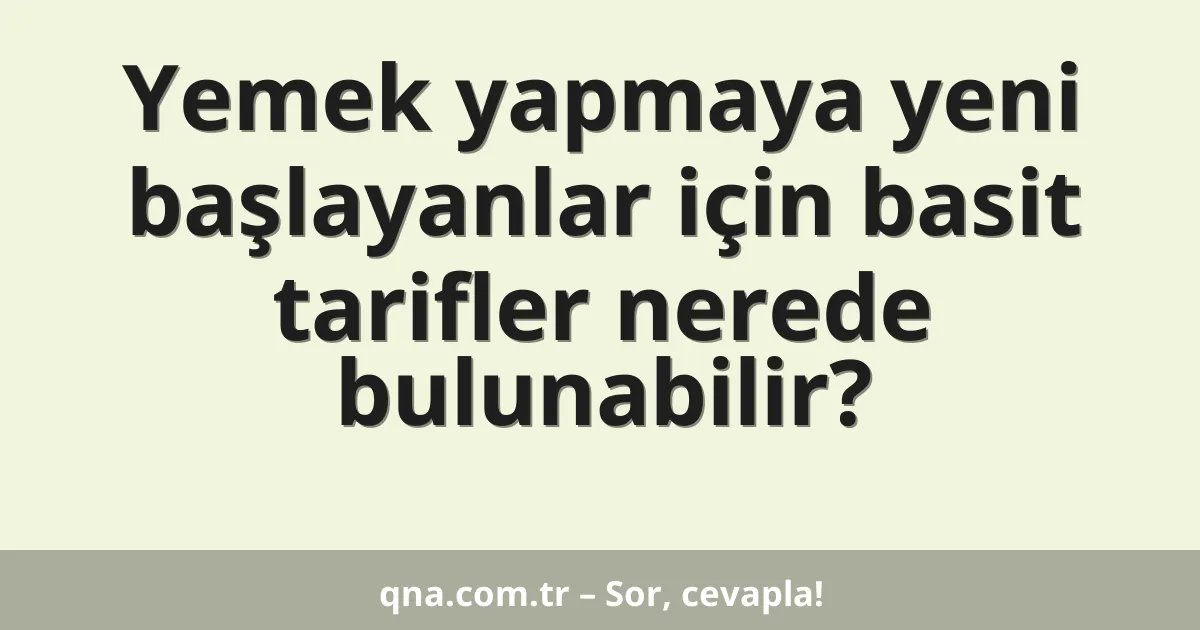 Yemek yapmaya yeni başlayanlar için basit tarifler nerede bulunabilir?