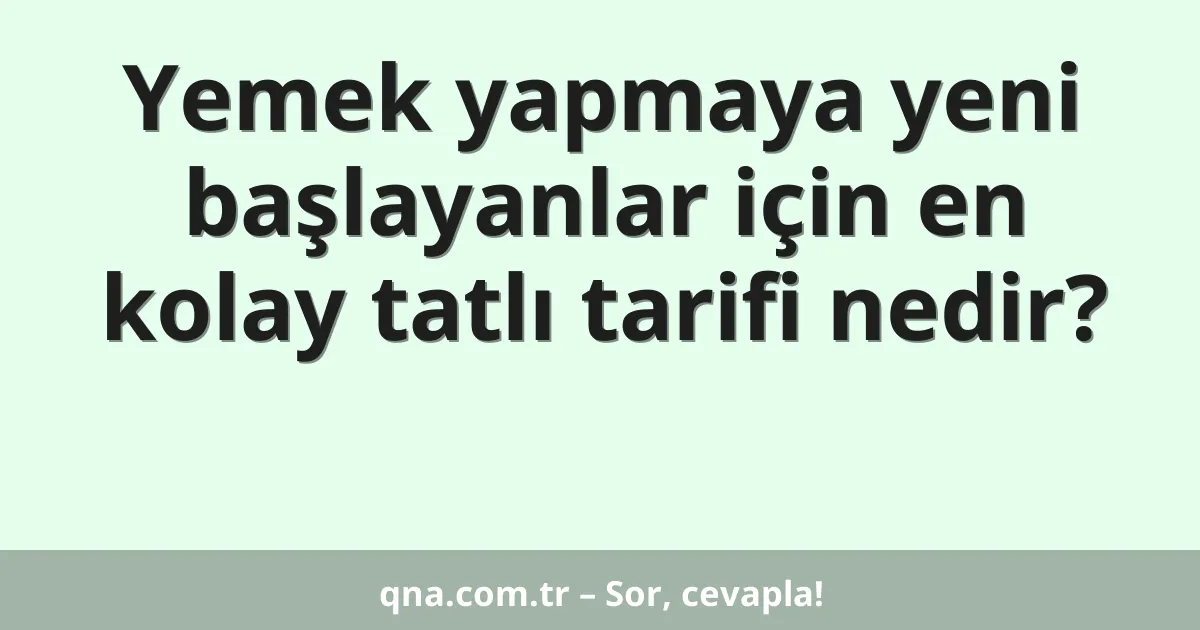Yemek yapmaya yeni başlayanlar için en kolay tatlı tarifi nedir?