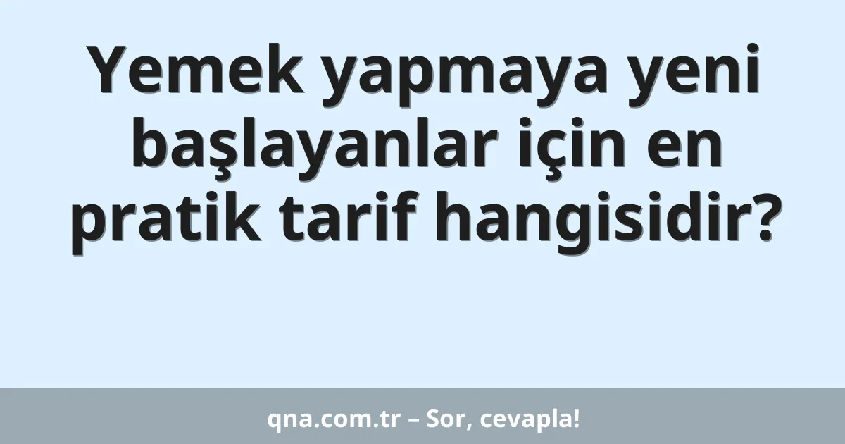 Yemek yapmaya yeni başlayanlar için en pratik tarif hangisidir?