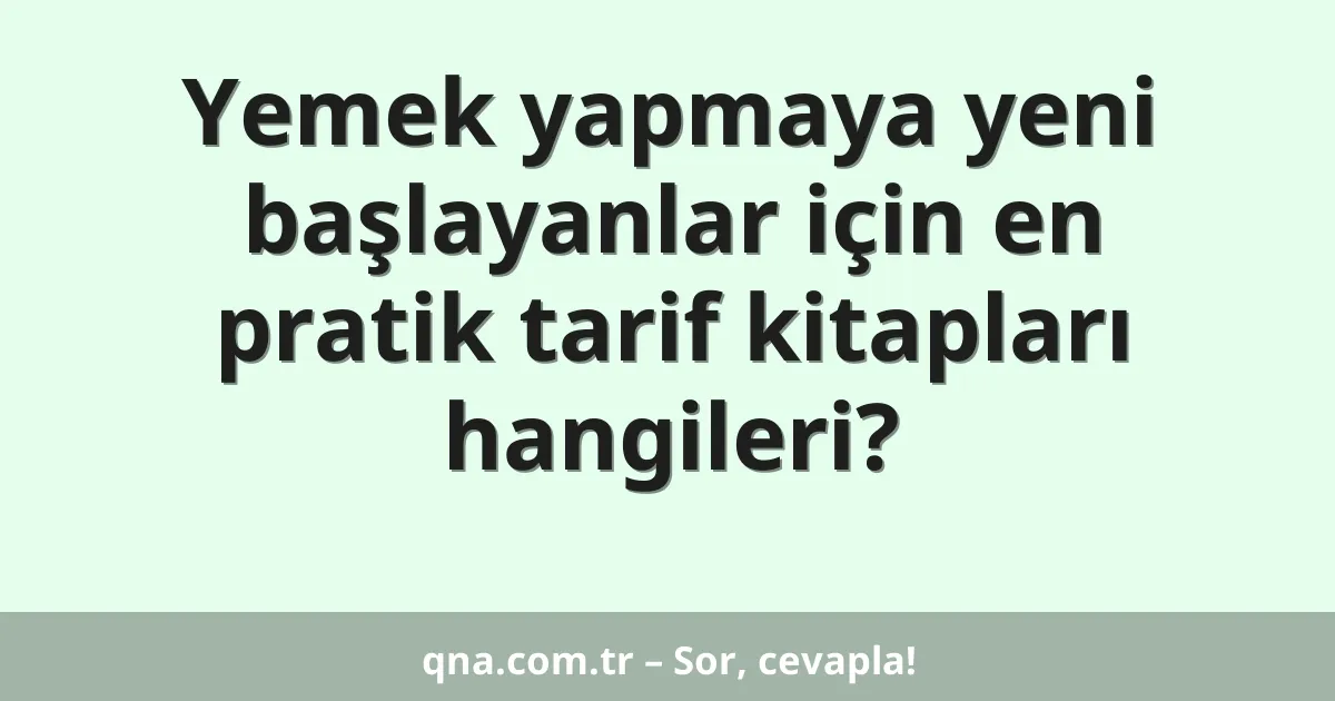 Yemek yapmaya yeni başlayanlar için en pratik tarif kitapları hangileri?