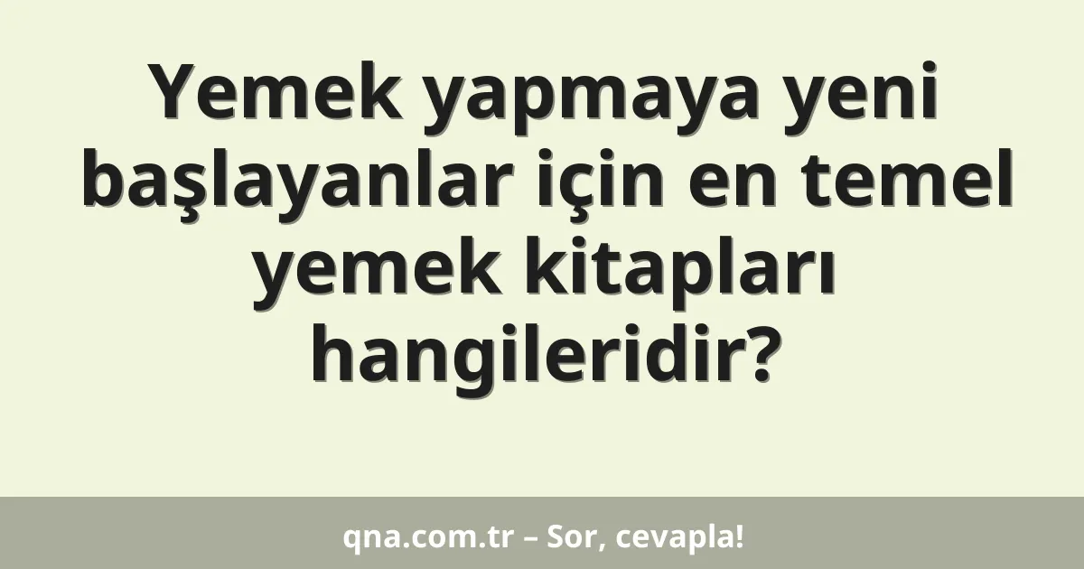 Yemek yapmaya yeni başlayanlar için en temel yemek kitapları hangileridir?