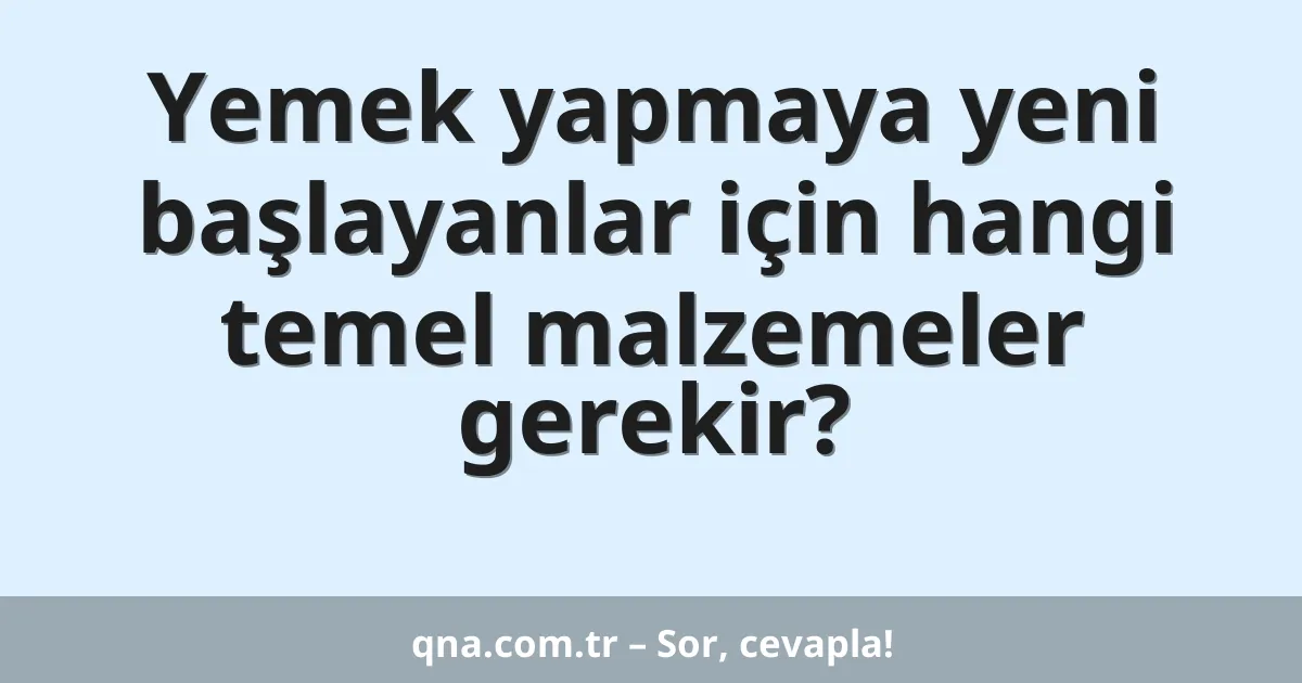 Yemek yapmaya yeni başlayanlar için hangi temel malzemeler gerekir?