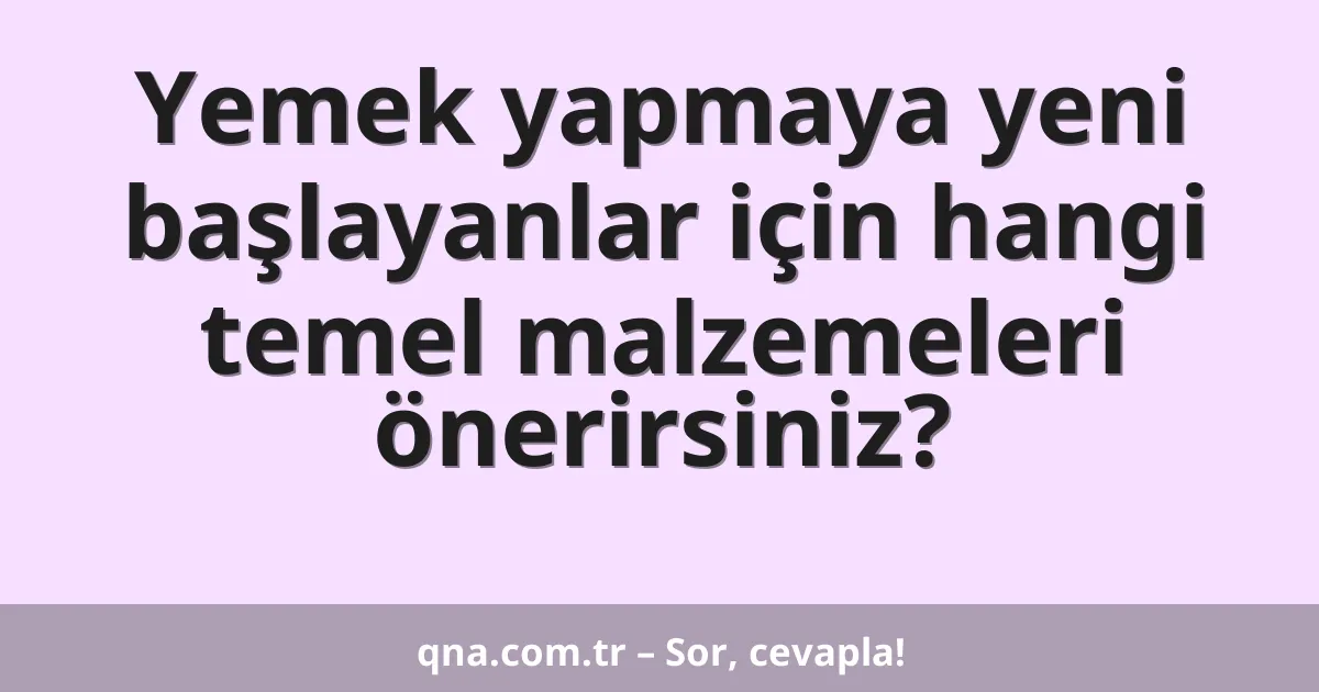 Yemek yapmaya yeni başlayanlar için hangi temel malzemeleri önerirsiniz?