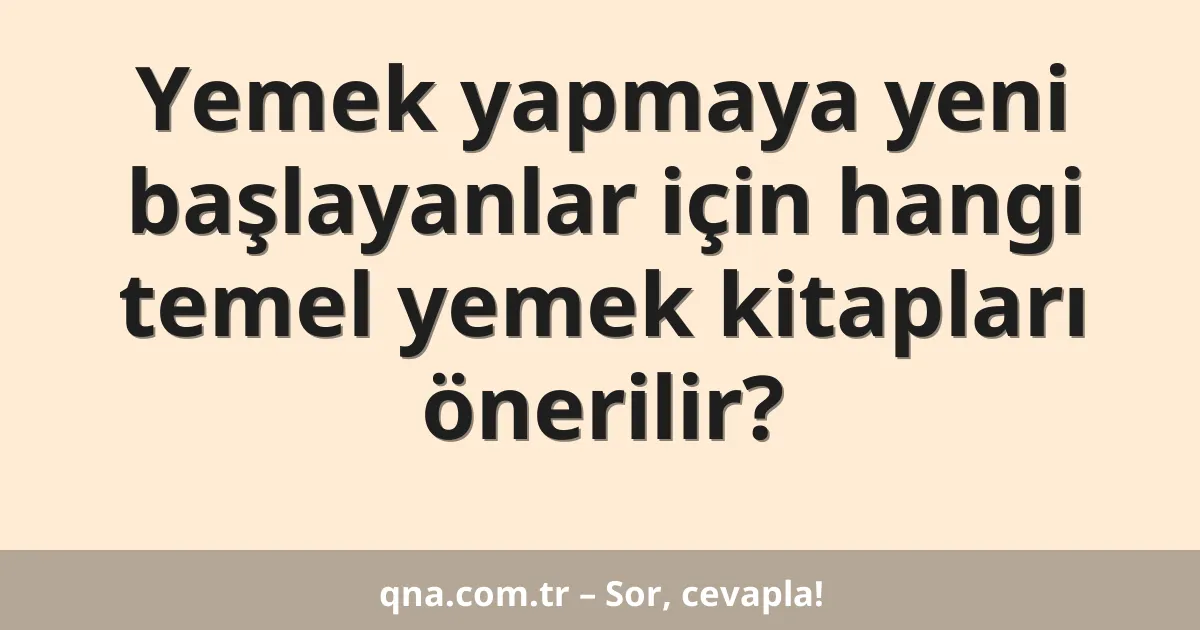 Yemek yapmaya yeni başlayanlar için hangi temel yemek kitapları önerilir?