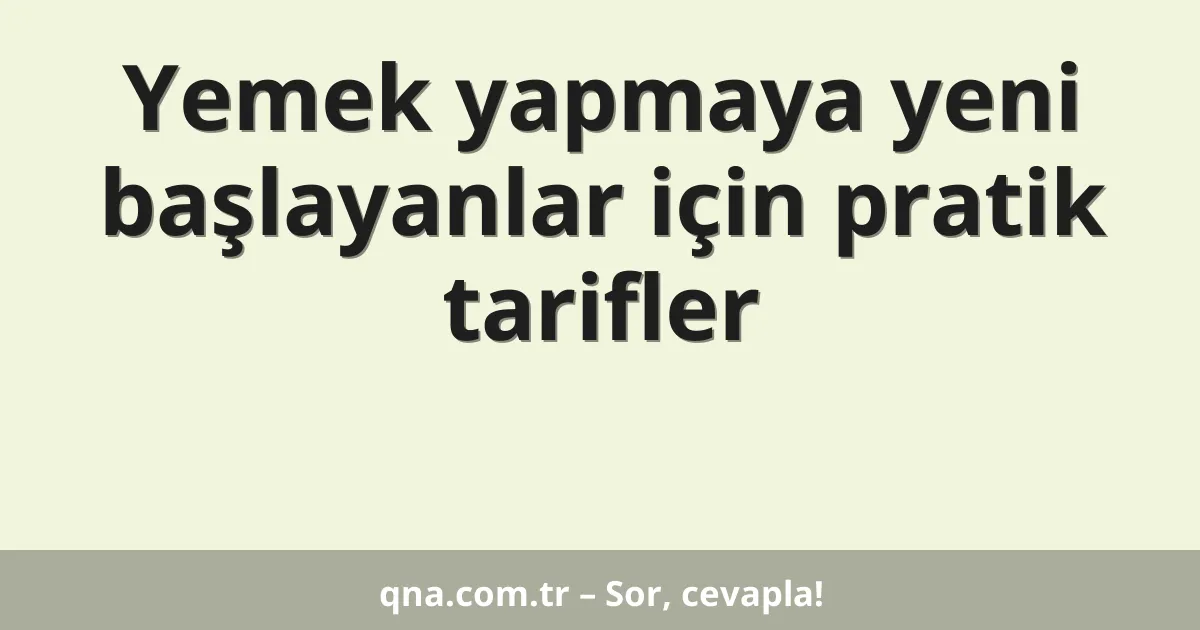 Yemek yapmaya yeni başlayanlar için pratik tarifler