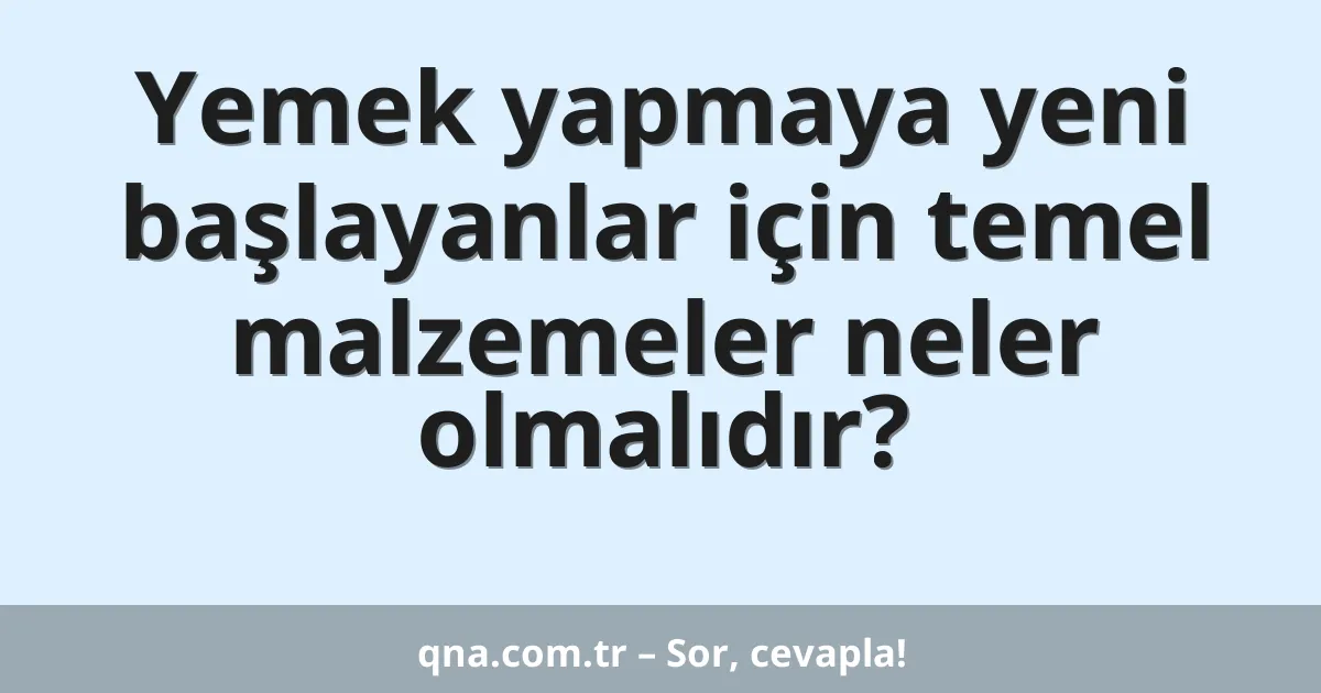 Yemek yapmaya yeni başlayanlar için temel malzemeler neler olmalıdır?
