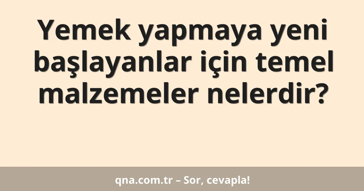 Yemek yapmaya yeni başlayanlar için temel malzemeler nelerdir?