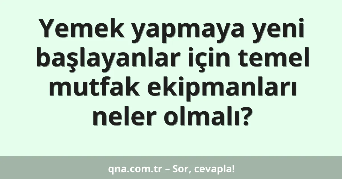 Yemek yapmaya yeni başlayanlar için temel mutfak ekipmanları neler olmalı?
