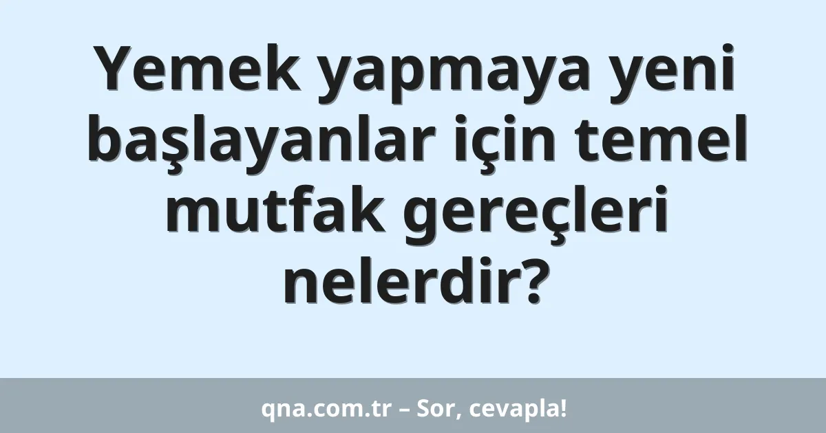 Yemek yapmaya yeni başlayanlar için temel mutfak gereçleri nelerdir?