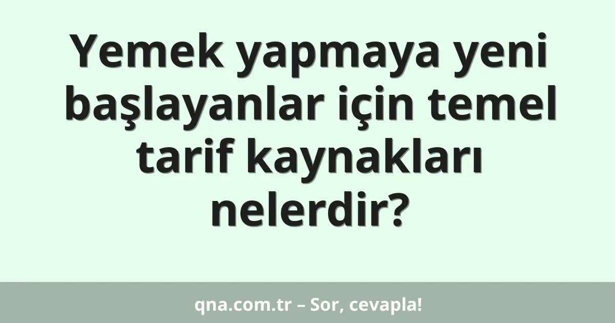 Yemek yapmaya yeni başlayanlar için temel tarif kaynakları nelerdir?