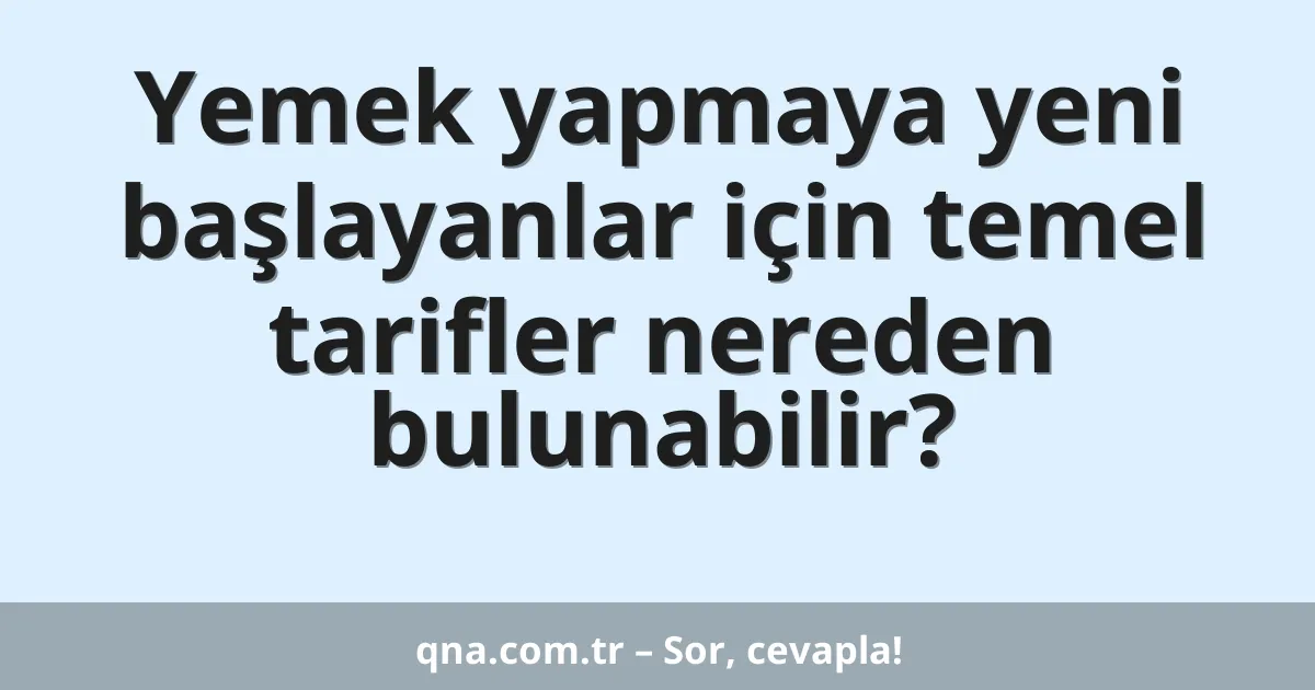 Yemek yapmaya yeni başlayanlar için temel tarifler nereden bulunabilir?