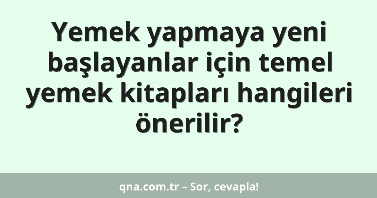Yemek yapmaya yeni başlayanlar için temel yemek kitapları hangileri önerilir?