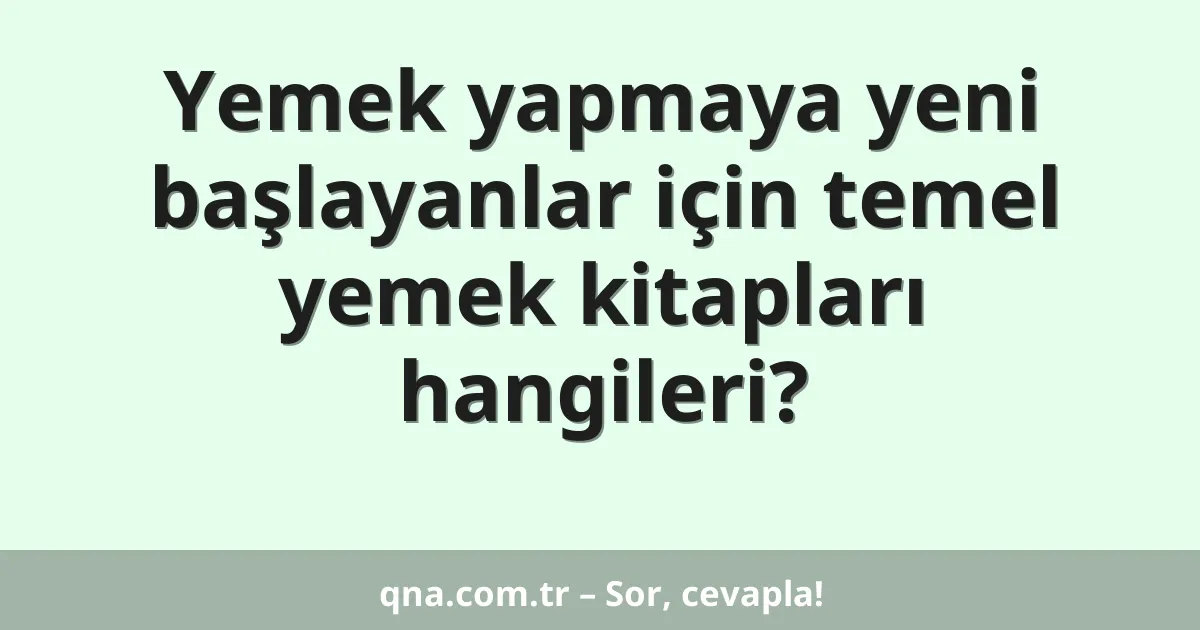Yemek yapmaya yeni başlayanlar için temel yemek kitapları hangileri?