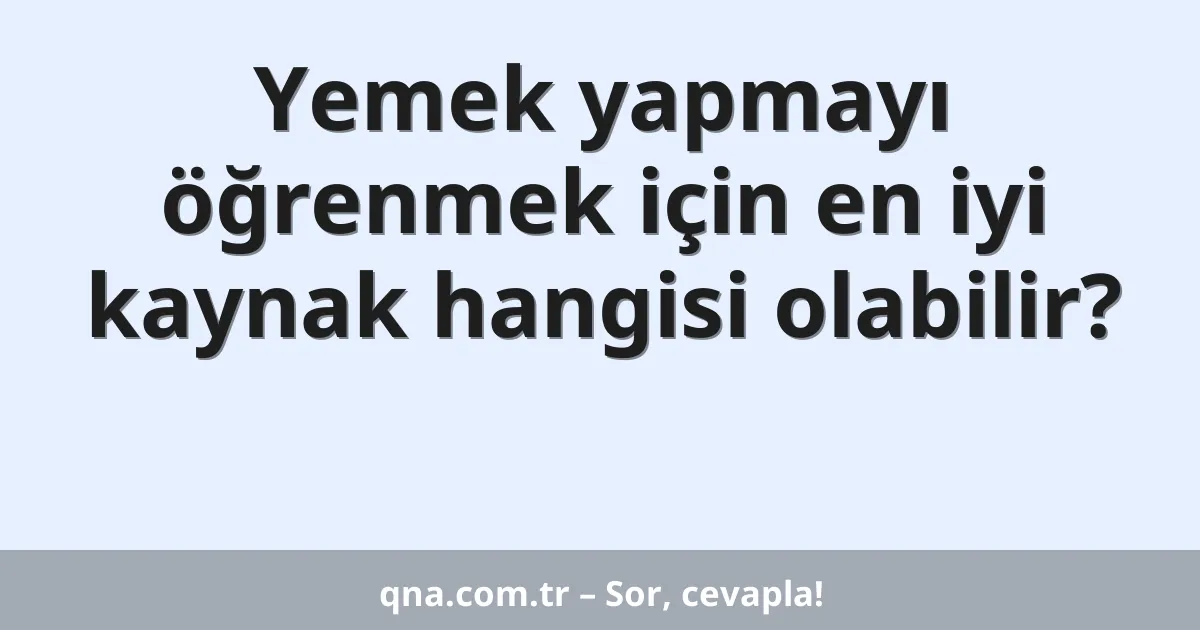 Yemek yapmayı öğrenmek için en iyi kaynak hangisi olabilir?