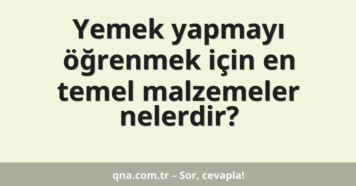 Yemek yapmayı öğrenmek için en temel malzemeler nelerdir?