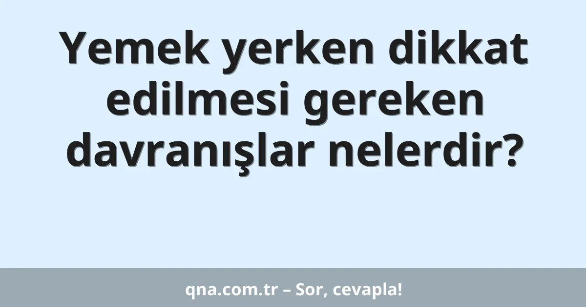 Yemek yerken dikkat edilmesi gereken davranışlar nelerdir?