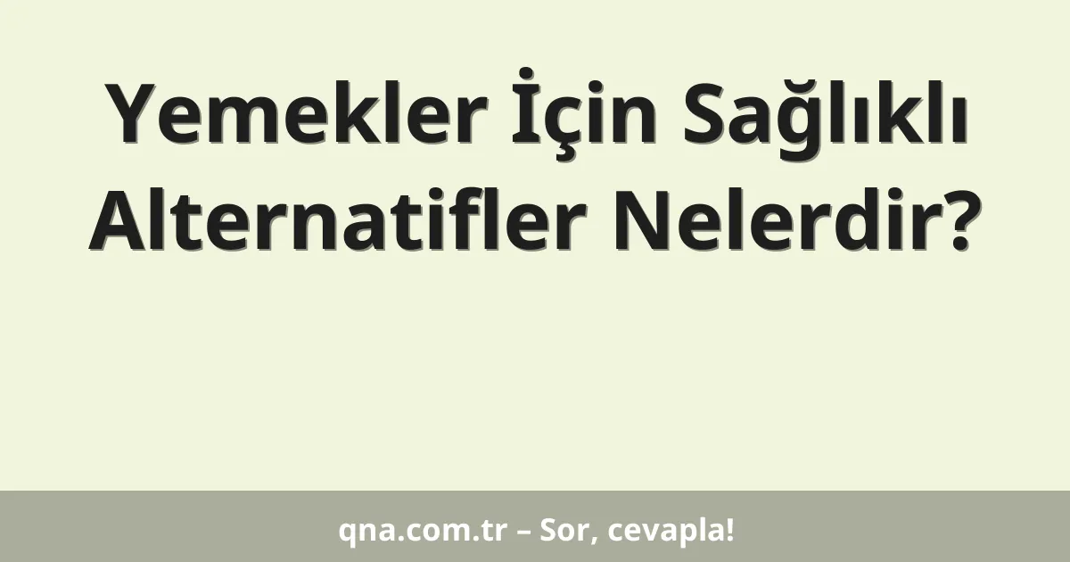 Yemekler İçin Sağlıklı Alternatifler Nelerdir?