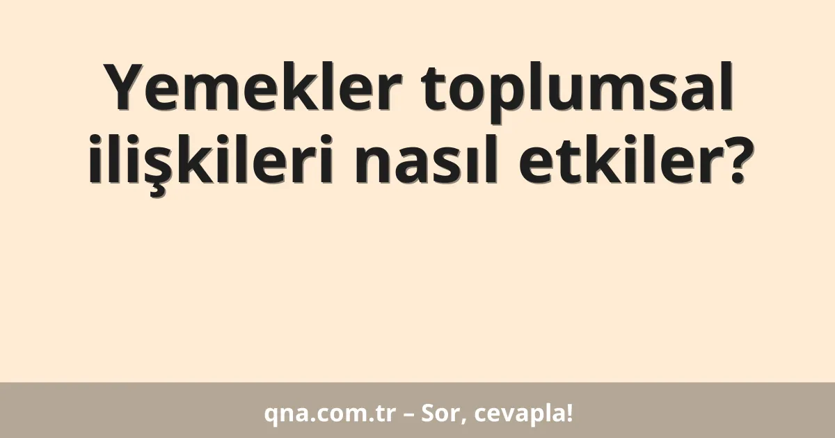 Yemekler toplumsal ilişkileri nasıl etkiler?