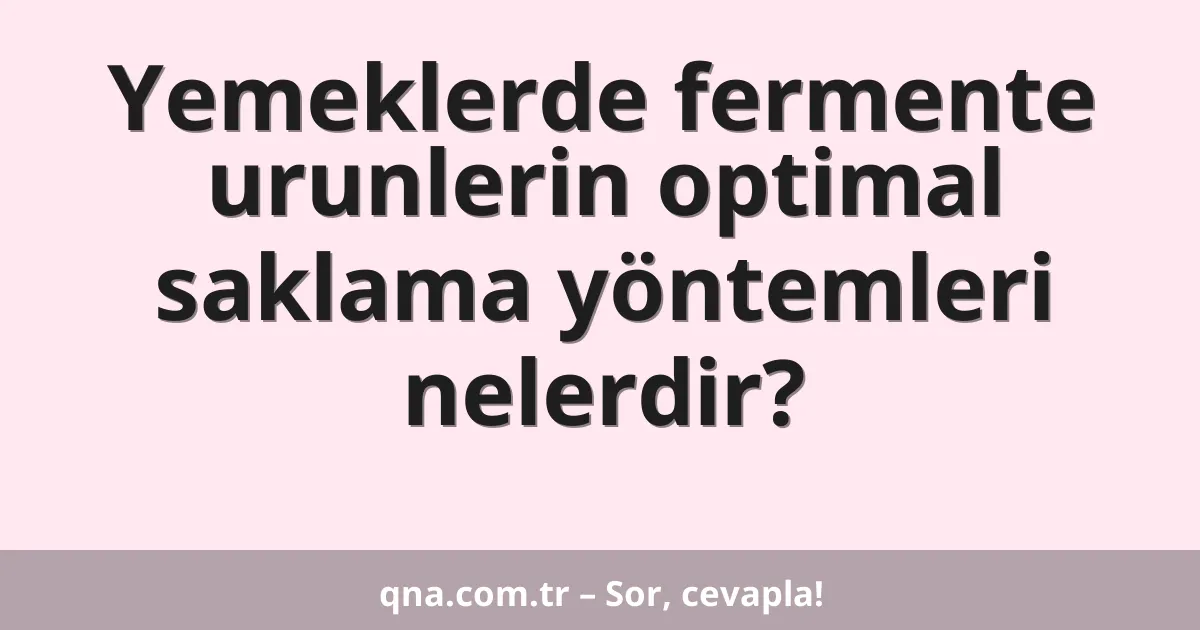 Yemeklerde fermente urunlerin optimal saklama yöntemleri nelerdir?