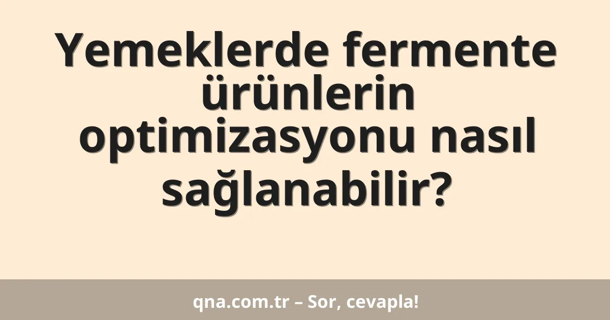 Yemeklerde fermente ürünlerin optimizasyonu nasıl sağlanabilir?