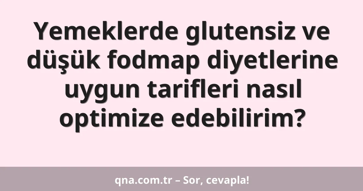 Yemeklerde glutensiz ve düşük fodmap diyetlerine uygun tarifleri nasıl optimize edebilirim?