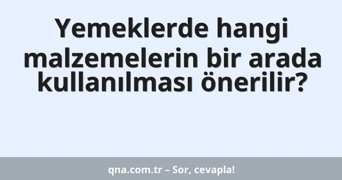 Yemeklerde hangi malzemelerin bir arada kullanılması önerilir?